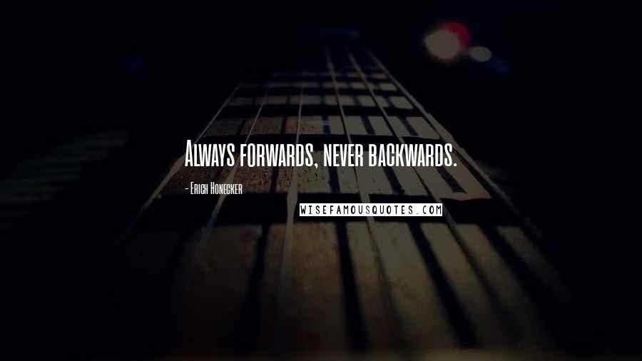 Erich Honecker Quotes: Always forwards, never backwards.