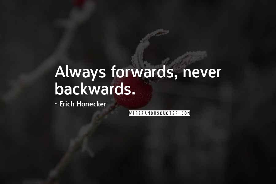 Erich Honecker Quotes: Always forwards, never backwards.