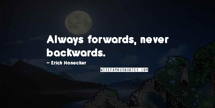 Erich Honecker Quotes: Always forwards, never backwards.