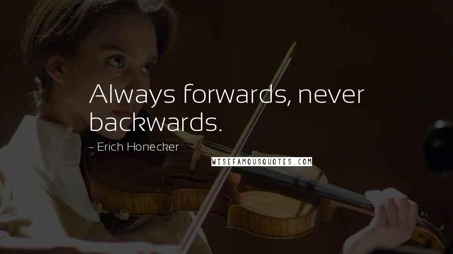 Erich Honecker Quotes: Always forwards, never backwards.