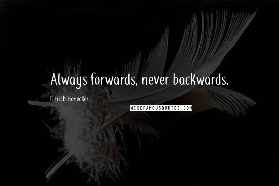 Erich Honecker Quotes: Always forwards, never backwards.