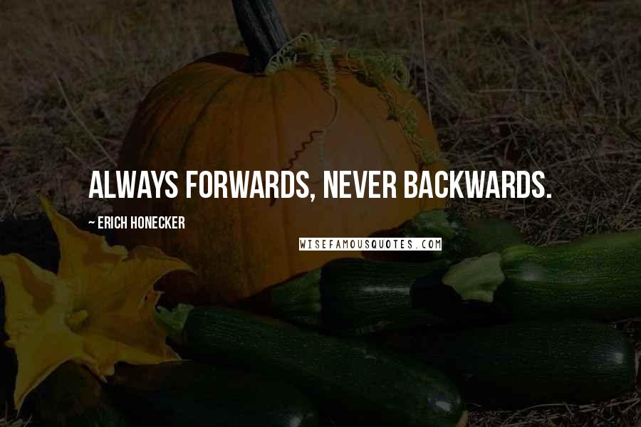 Erich Honecker Quotes: Always forwards, never backwards.