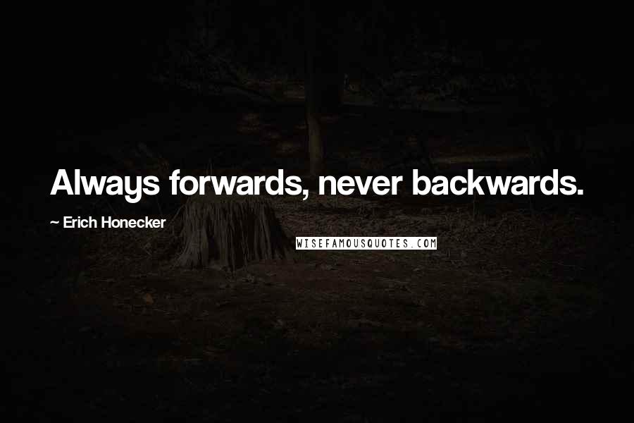 Erich Honecker Quotes: Always forwards, never backwards.