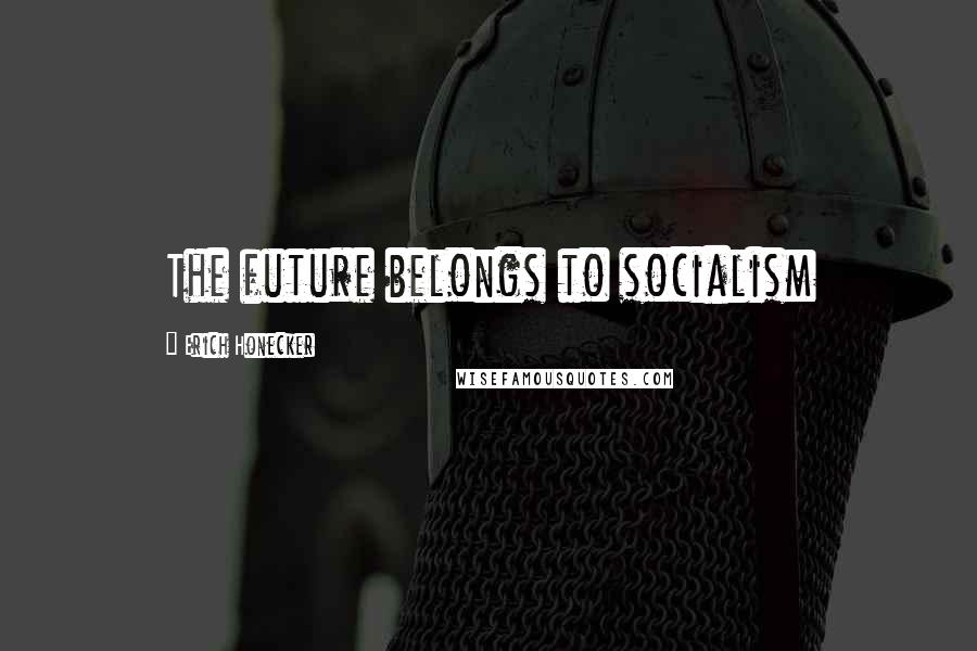 Erich Honecker Quotes: The future belongs to socialism