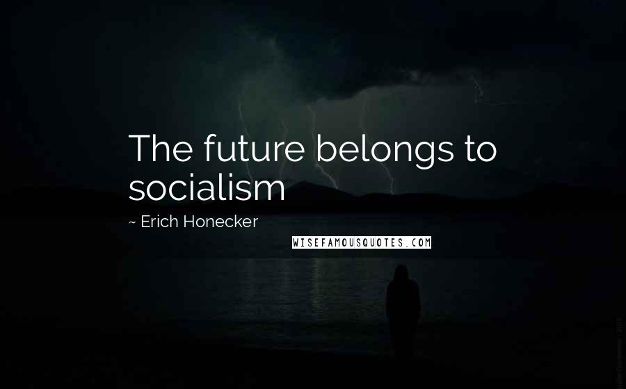 Erich Honecker Quotes: The future belongs to socialism