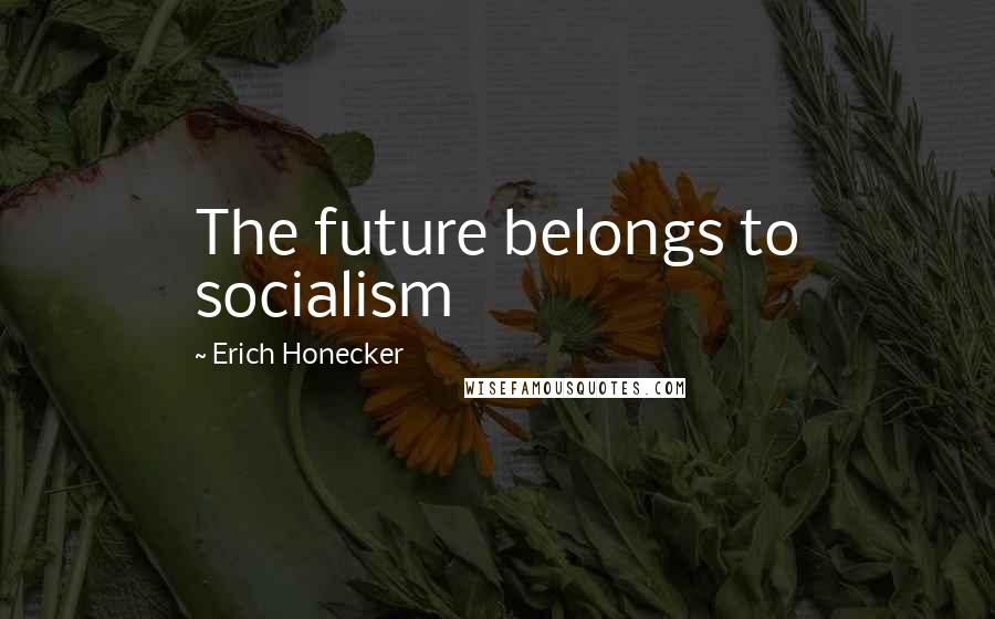 Erich Honecker Quotes: The future belongs to socialism