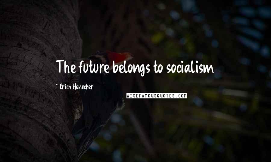 Erich Honecker Quotes: The future belongs to socialism