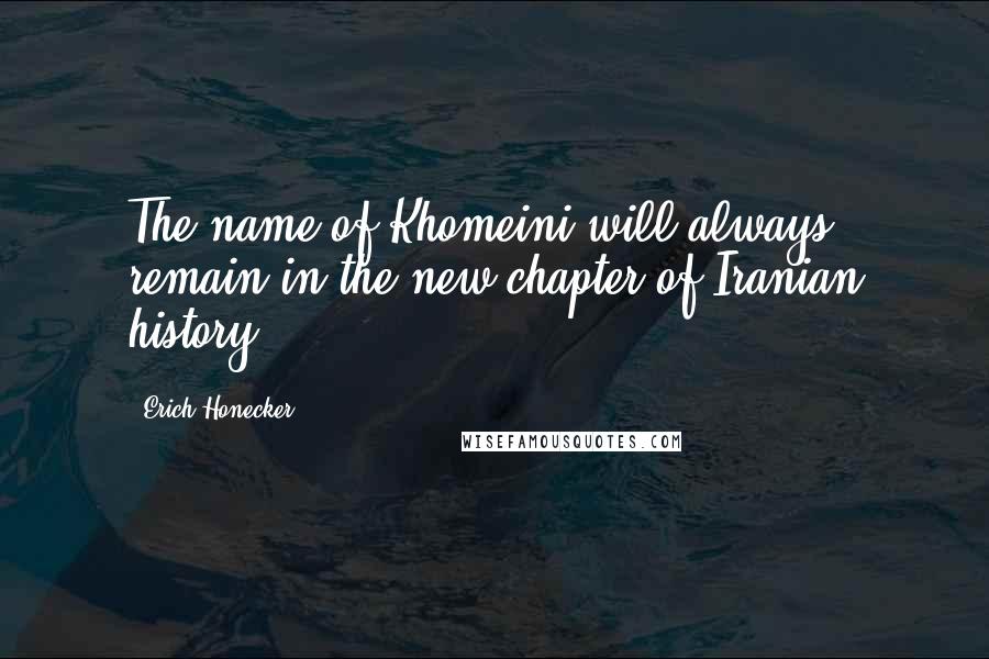 Erich Honecker Quotes: The name of Khomeini will always remain in the new chapter of Iranian history.