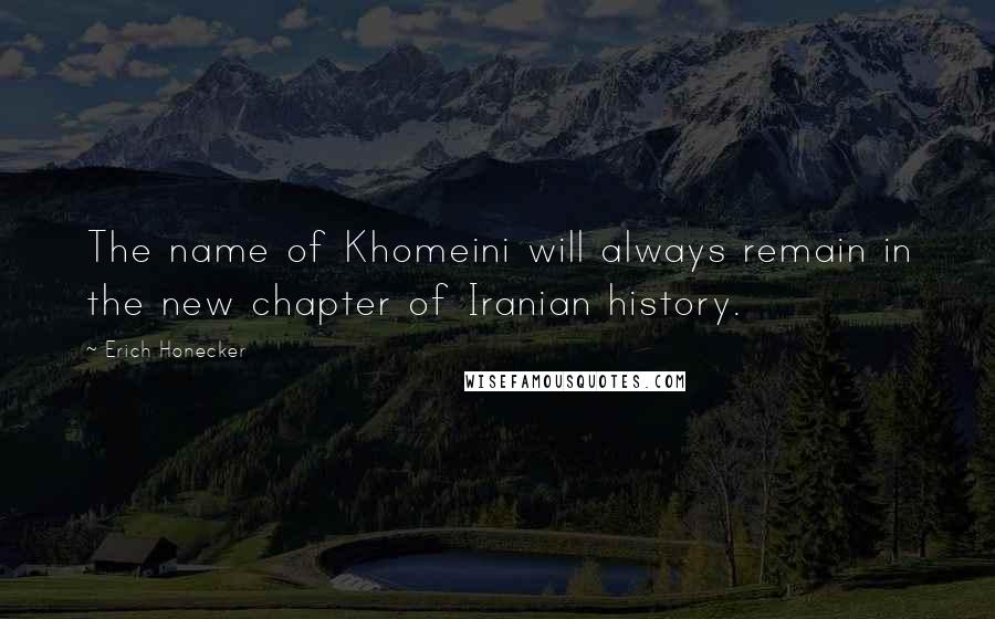 Erich Honecker Quotes: The name of Khomeini will always remain in the new chapter of Iranian history.