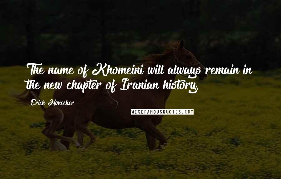 Erich Honecker Quotes: The name of Khomeini will always remain in the new chapter of Iranian history.