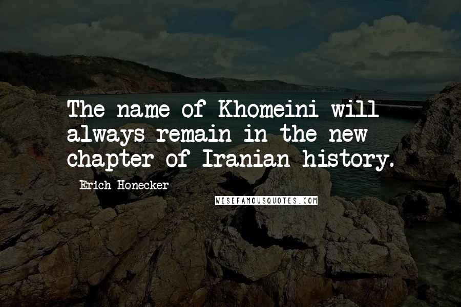 Erich Honecker Quotes: The name of Khomeini will always remain in the new chapter of Iranian history.