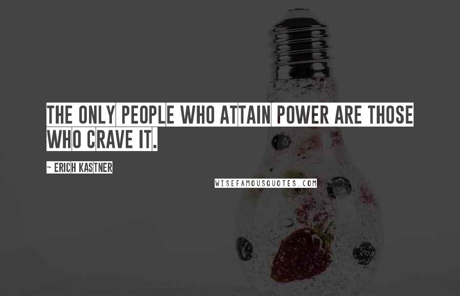 Erich Kastner Quotes: The only people who attain power are those who crave it.