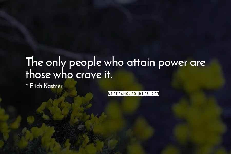 Erich Kastner Quotes: The only people who attain power are those who crave it.