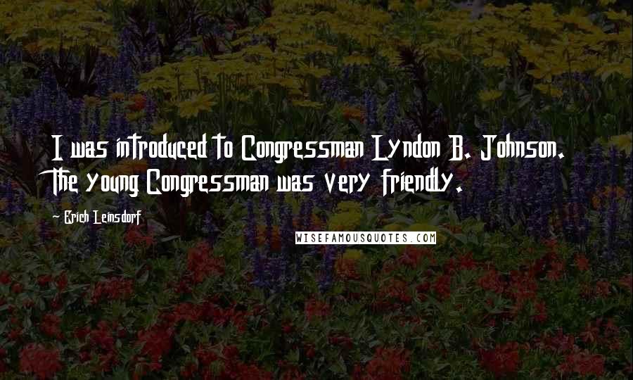 Erich Leinsdorf Quotes: I was introduced to Congressman Lyndon B. Johnson. The young Congressman was very friendly.