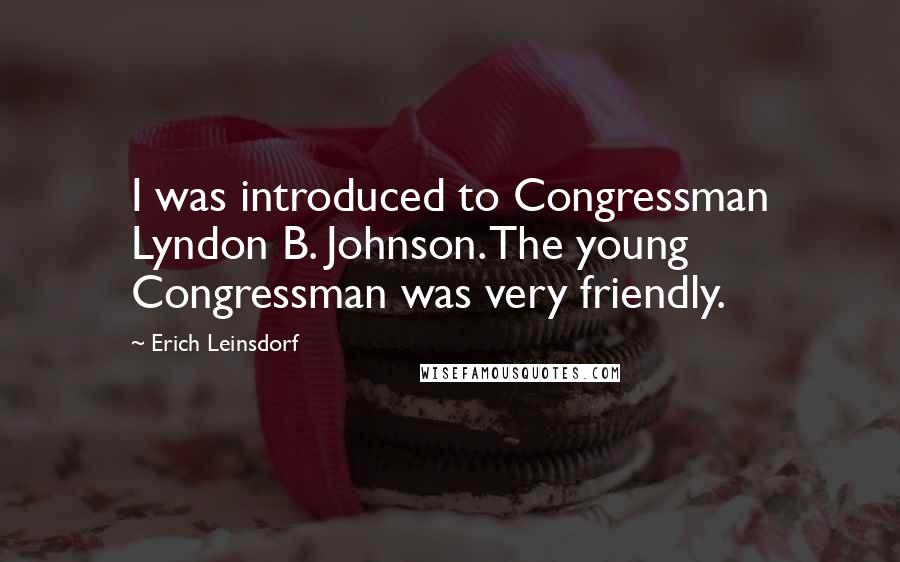 Erich Leinsdorf Quotes: I was introduced to Congressman Lyndon B. Johnson. The young Congressman was very friendly.