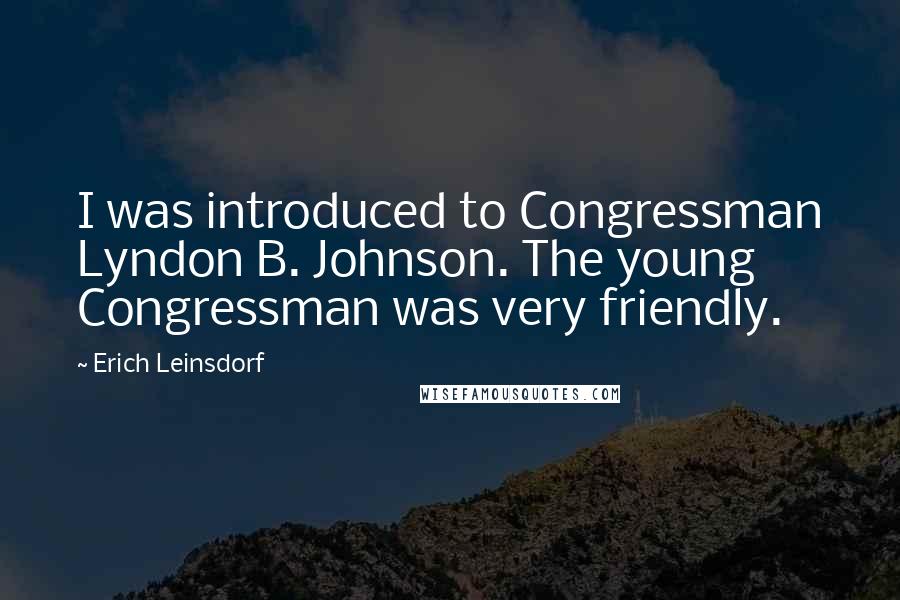 Erich Leinsdorf Quotes: I was introduced to Congressman Lyndon B. Johnson. The young Congressman was very friendly.