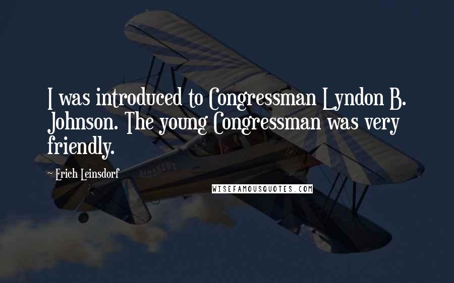 Erich Leinsdorf Quotes: I was introduced to Congressman Lyndon B. Johnson. The young Congressman was very friendly.
