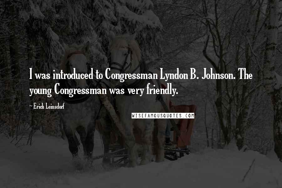 Erich Leinsdorf Quotes: I was introduced to Congressman Lyndon B. Johnson. The young Congressman was very friendly.