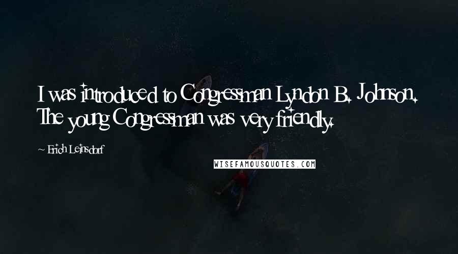 Erich Leinsdorf Quotes: I was introduced to Congressman Lyndon B. Johnson. The young Congressman was very friendly.