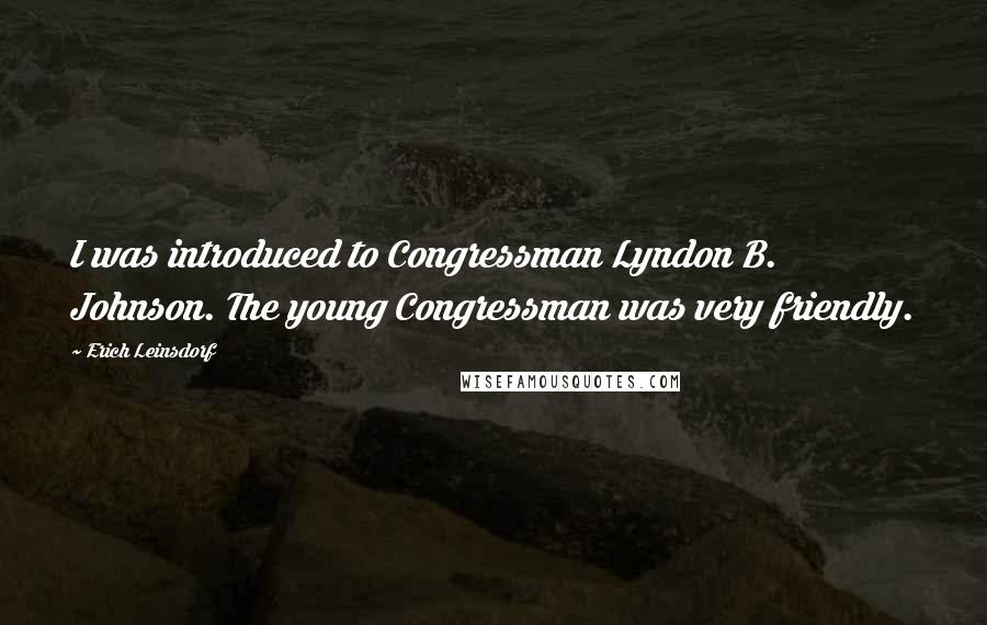 Erich Leinsdorf Quotes: I was introduced to Congressman Lyndon B. Johnson. The young Congressman was very friendly.