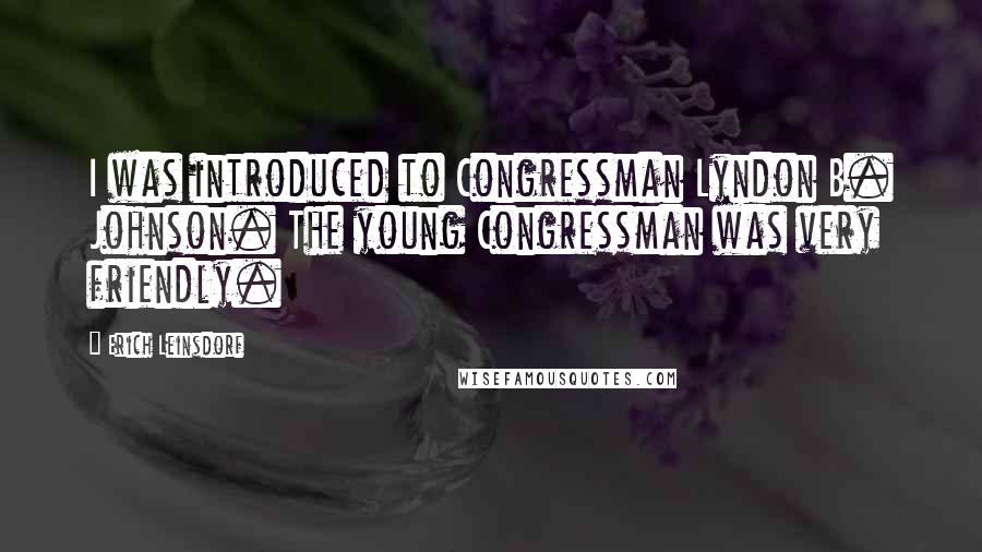 Erich Leinsdorf Quotes: I was introduced to Congressman Lyndon B. Johnson. The young Congressman was very friendly.