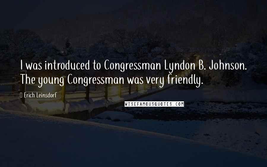 Erich Leinsdorf Quotes: I was introduced to Congressman Lyndon B. Johnson. The young Congressman was very friendly.