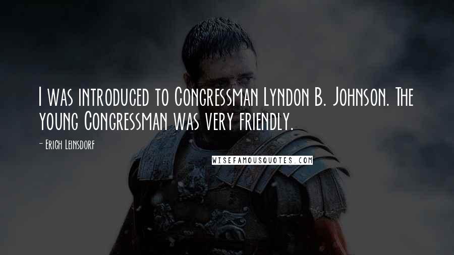 Erich Leinsdorf Quotes: I was introduced to Congressman Lyndon B. Johnson. The young Congressman was very friendly.