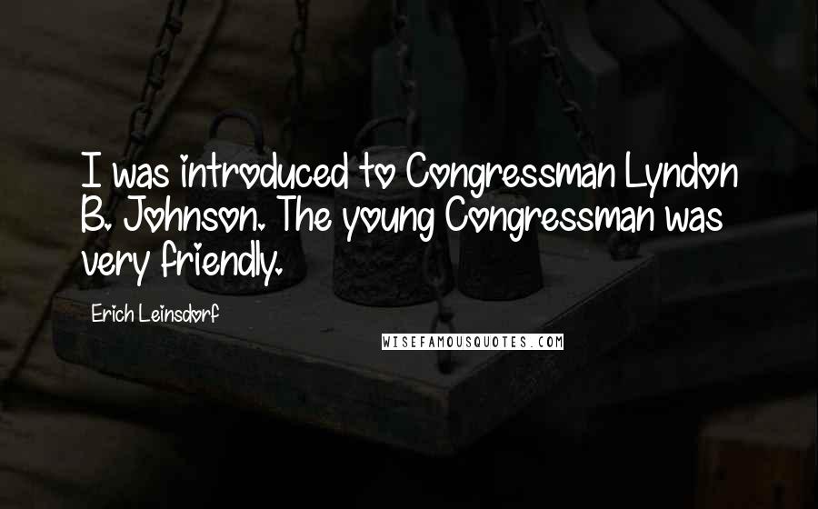 Erich Leinsdorf Quotes: I was introduced to Congressman Lyndon B. Johnson. The young Congressman was very friendly.