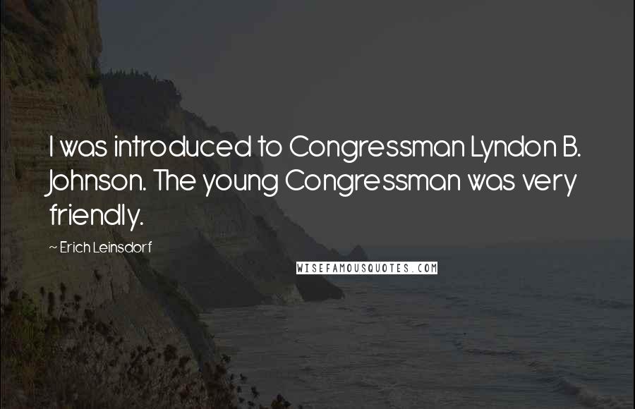 Erich Leinsdorf Quotes: I was introduced to Congressman Lyndon B. Johnson. The young Congressman was very friendly.