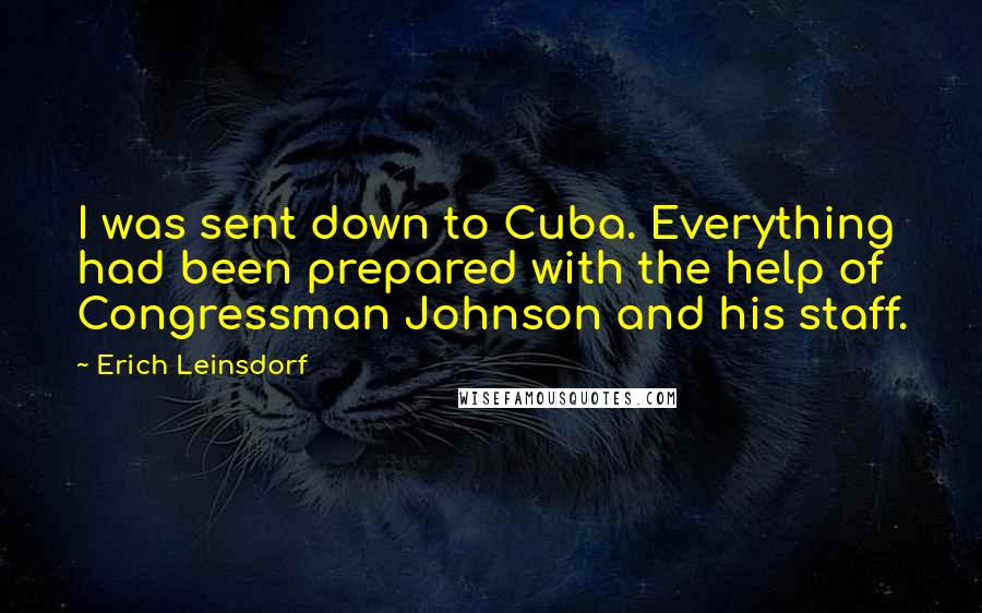 Erich Leinsdorf Quotes: I was sent down to Cuba. Everything had been prepared with the help of Congressman Johnson and his staff.