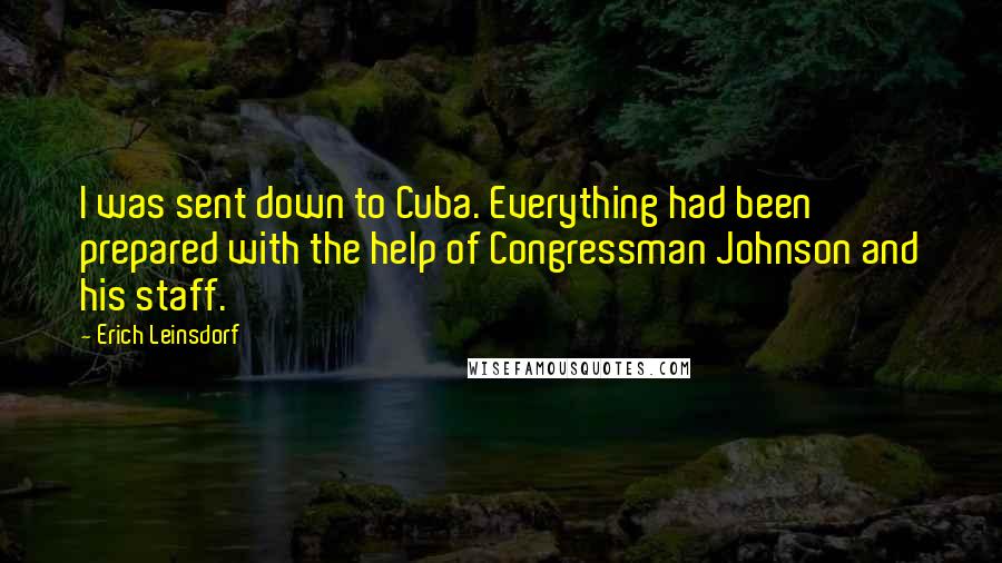 Erich Leinsdorf Quotes: I was sent down to Cuba. Everything had been prepared with the help of Congressman Johnson and his staff.