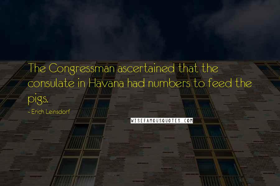 Erich Leinsdorf Quotes: The Congressman ascertained that the consulate in Havana had numbers to feed the pigs.
