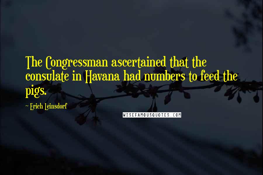 Erich Leinsdorf Quotes: The Congressman ascertained that the consulate in Havana had numbers to feed the pigs.