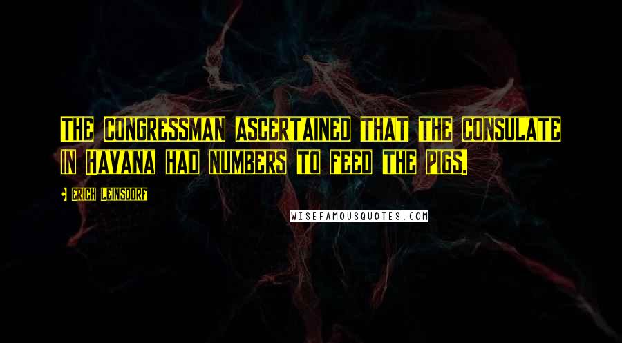 Erich Leinsdorf Quotes: The Congressman ascertained that the consulate in Havana had numbers to feed the pigs.