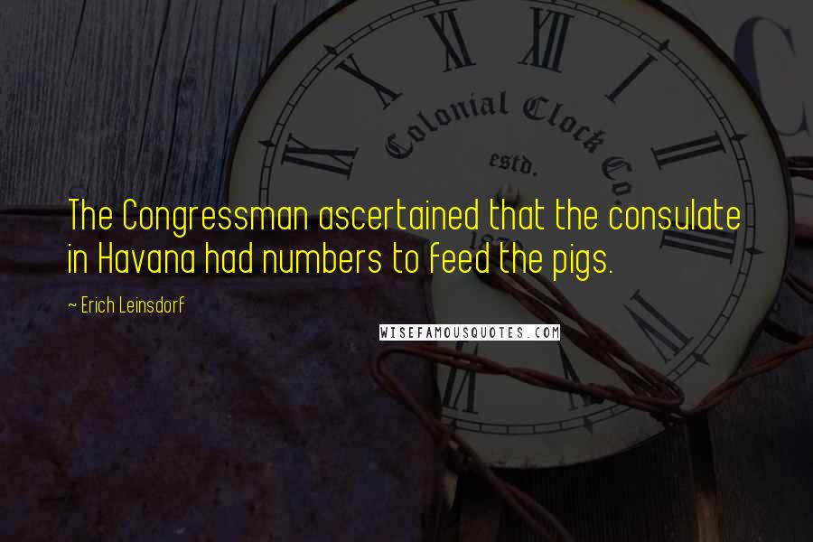 Erich Leinsdorf Quotes: The Congressman ascertained that the consulate in Havana had numbers to feed the pigs.