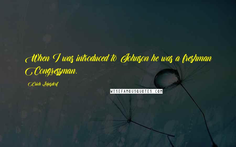 Erich Leinsdorf Quotes: When I was introduced to Johnson he was a freshman Congressman.
