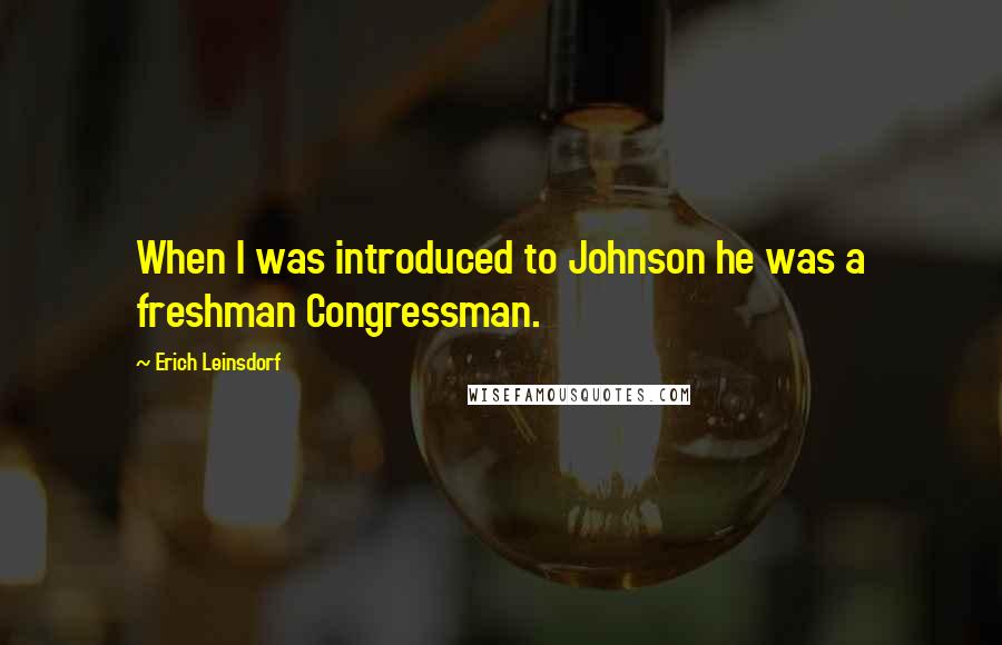 Erich Leinsdorf Quotes: When I was introduced to Johnson he was a freshman Congressman.