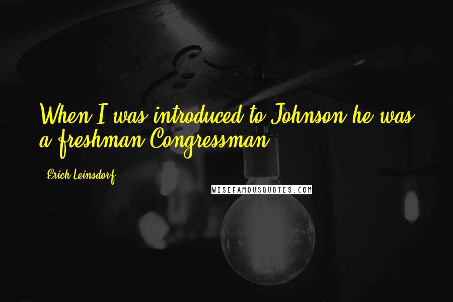 Erich Leinsdorf Quotes: When I was introduced to Johnson he was a freshman Congressman.