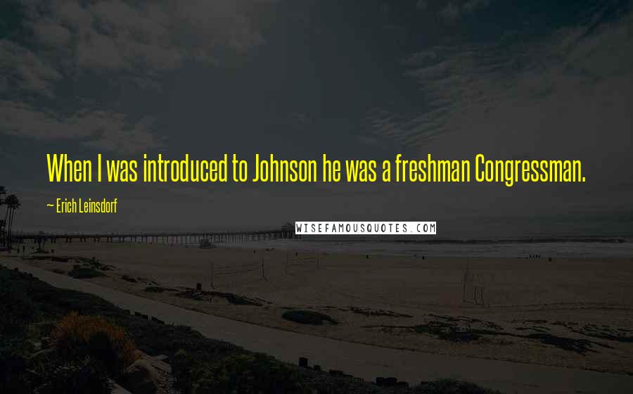 Erich Leinsdorf Quotes: When I was introduced to Johnson he was a freshman Congressman.