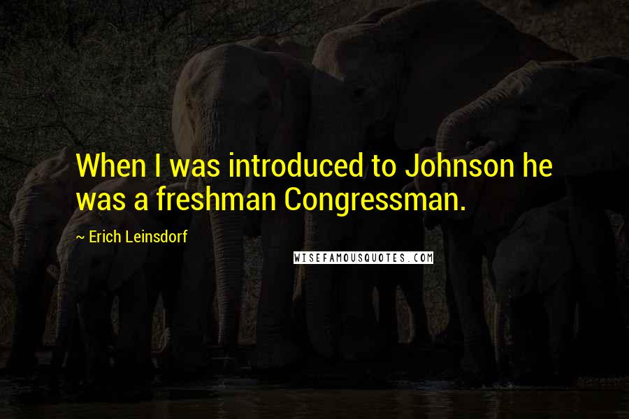 Erich Leinsdorf Quotes: When I was introduced to Johnson he was a freshman Congressman.