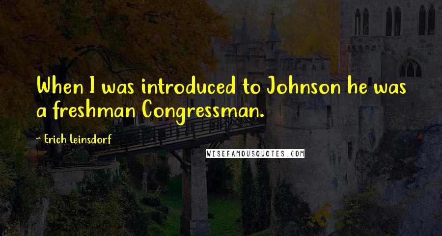 Erich Leinsdorf Quotes: When I was introduced to Johnson he was a freshman Congressman.