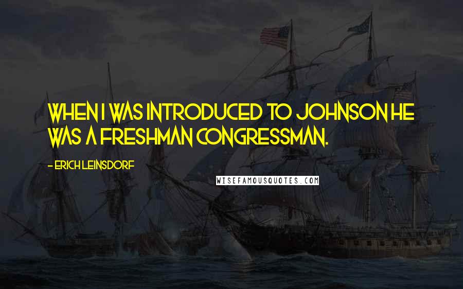 Erich Leinsdorf Quotes: When I was introduced to Johnson he was a freshman Congressman.