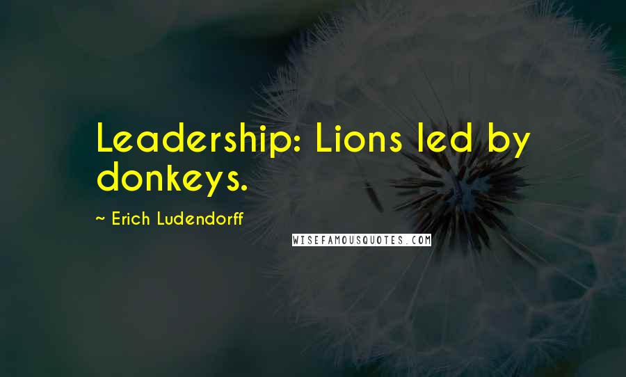 Erich Ludendorff Quotes: Leadership: Lions led by donkeys.