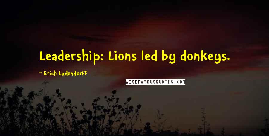 Erich Ludendorff Quotes: Leadership: Lions led by donkeys.