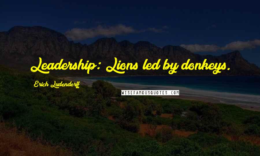Erich Ludendorff Quotes: Leadership: Lions led by donkeys.