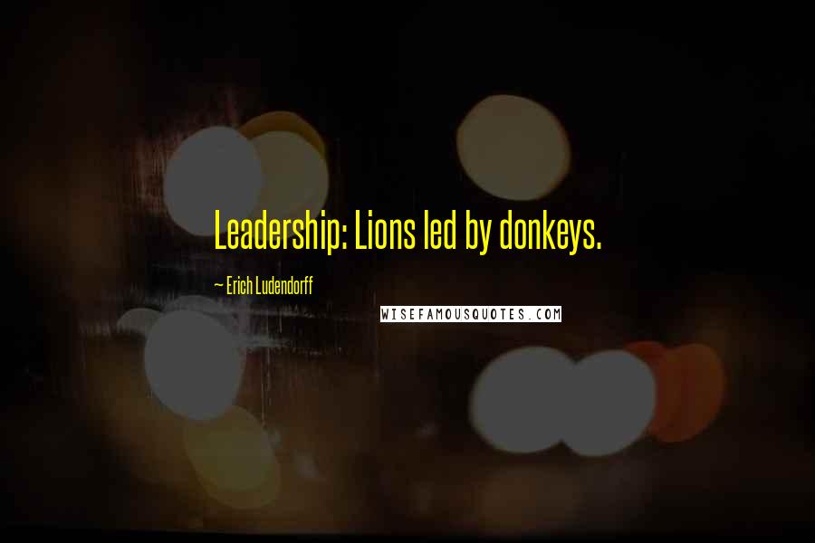 Erich Ludendorff Quotes: Leadership: Lions led by donkeys.