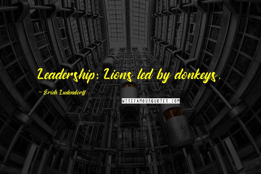 Erich Ludendorff Quotes: Leadership: Lions led by donkeys.
