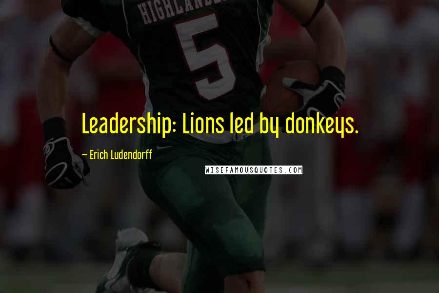 Erich Ludendorff Quotes: Leadership: Lions led by donkeys.
