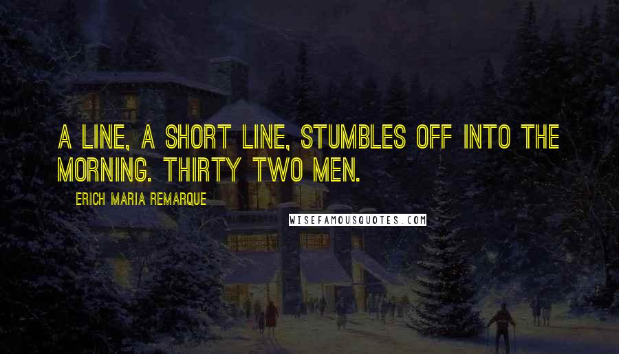 Erich Maria Remarque Quotes: A line, a short line, stumbles off into the morning. Thirty two men.