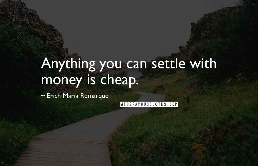 Erich Maria Remarque Quotes: Anything you can settle with money is cheap.